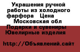 Украшения ручной работы из холодного фарфора › Цена ­ 500 - Московская обл. Подарки и сувениры » Ювелирные изделия   